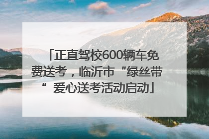 正直驾校600辆车免费送考，临沂市“绿丝带”爱心送考活动启动
