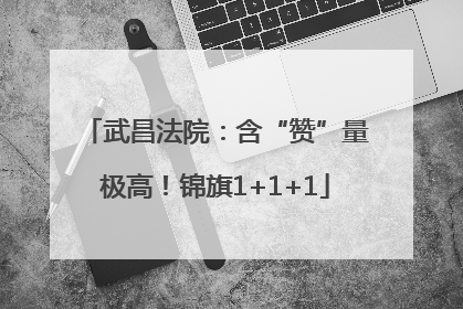武昌法院：含“赞”量极高！锦旗1+1+1