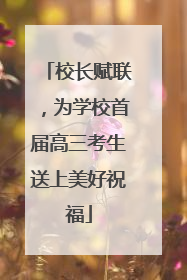 校长赋联，为学校首届高三考生送上美好祝福
