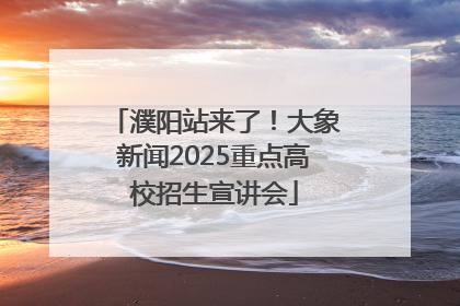 濮阳站来了！大象新闻2025重点高校招生宣讲会