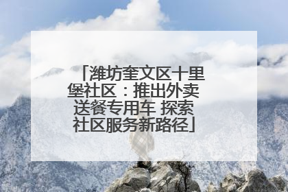 潍坊奎文区十里堡社区：推出外卖送餐专用车 探索社区服务新路径
