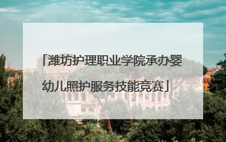 潍坊护理职业学院承办婴幼儿照护服务技能竞赛
