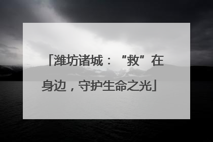 潍坊诸城：“救”在身边，守护生命之光