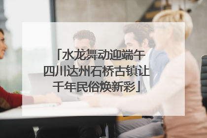 水龙舞动迎端午 四川达州石桥古镇让千年民俗焕新彩