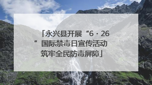 永兴县开展“6・26”国际禁毒日宣传活动 筑牢全民防毒屏障
