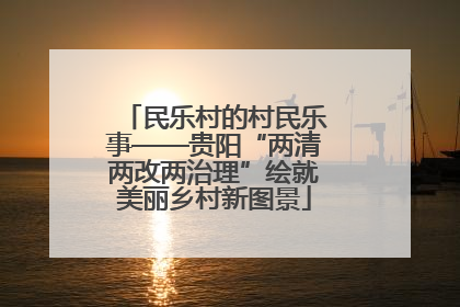 民乐村的村民乐事——贵阳“两清两改两治理”绘就美丽乡村新图景