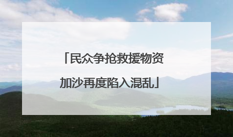 民众争抢救援物资 加沙再度陷入混乱