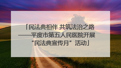 民法典相伴 共筑法治之路——平度市第五人民医院开展“民法典宣传月”活动