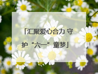 汇聚爱心合力 守护“六一”童梦