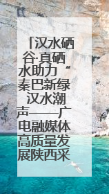 汉水硒谷·真硒水助力“秦巴新绿 汉水潮声——广电融媒体高质量发展陕西采访行”