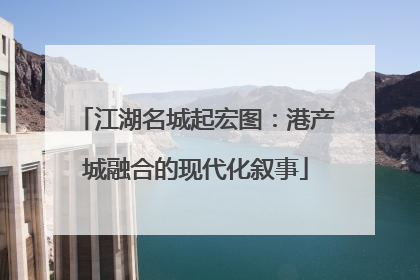 江湖名城起宏图：港产城融合的现代化叙事