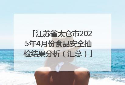 江苏省太仓市2025年4月份食品安全抽检结果分析（汇总）