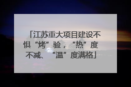 江苏重大项目建设不惧“烤”验，“热”度不减、“温”度满格