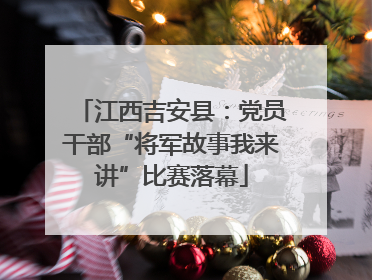 江西吉安县：党员干部“将军故事我来讲”比赛落幕