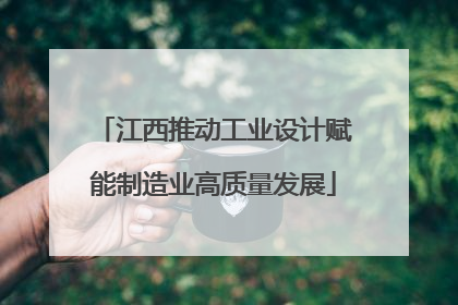江西推动工业设计赋能制造业高质量发展