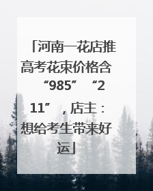 河南一花店推高考花束价格含“985”“211”，店主：想给考生带来好运