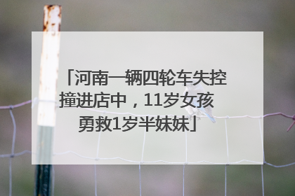 河南一辆四轮车失控撞进店中，11岁女孩勇救1岁半妹妹