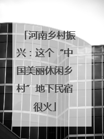 河南乡村振兴：这个“中国美丽休闲乡村”地下民宿很火