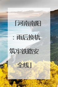 河南南阳：雨后换轨筑牢铁路安全线
