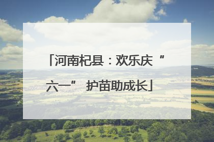 河南杞县：欢乐庆“六一” 护苗助成长