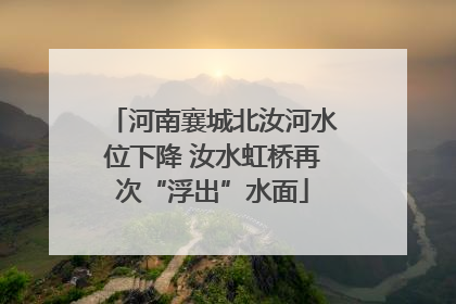 河南襄城北汝河水位下降 汝水虹桥再次“浮出”水面