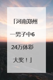 河南郑州一男子中624万体彩大奖！