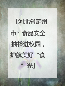 河北省定州市：食品安全抽检进校园，护航美好“食”光