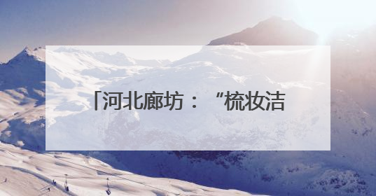 河北廊坊：“梳妆洁面”提升城市颜值