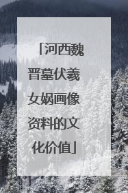 河西魏晋墓伏羲女娲画像资料的文化价值