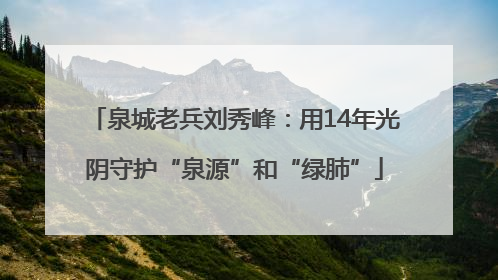 泉城老兵刘秀峰：用14年光阴守护“泉源”和“绿肺”