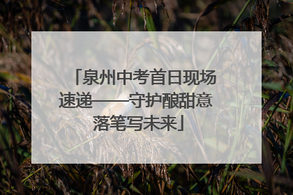 泉州中考首日现场速递——守护酿甜意 落笔写未来