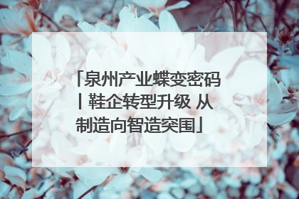 泉州产业蝶变密码丨鞋企转型升级 从制造向智造突围