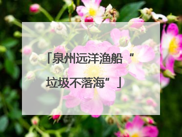 泉州远洋渔船“垃圾不落海”