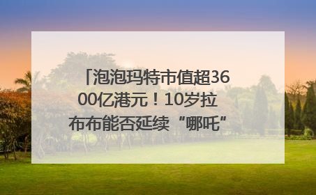 泡泡玛特市值超3600亿港元！10岁拉布布能否延续“哪吒”神话？｜热财经
