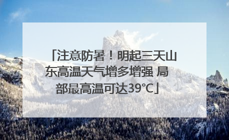 注意防暑！明起三天山东高温天气增多增强 局部最高温可达39℃