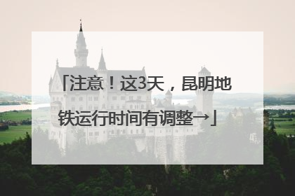 注意！这3天，昆明地铁运行时间有调整→