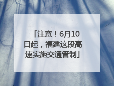 注意！6月10日起，福建这段高速实施交通管制