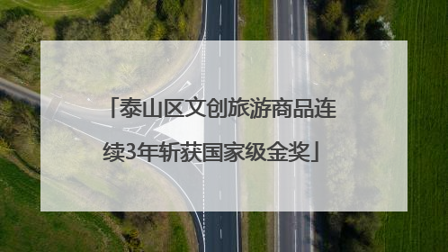 泰山区文创旅游商品连续3年斩获国家级金奖