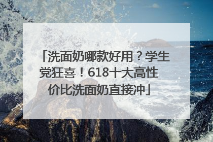 洗面奶哪款好用？学生党狂喜！618十大高性价比洗面奶直接冲