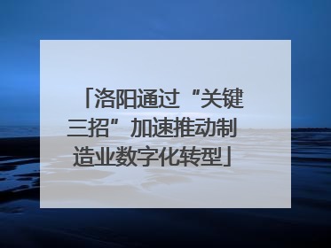 洛阳通过“关键三招”加速推动制造业数字化转型