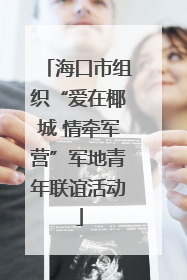 海口市组织“爱在椰城 情牵军营”军地青年联谊活动