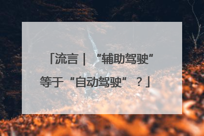 流言｜“辅助驾驶”等于“自动驾驶”？