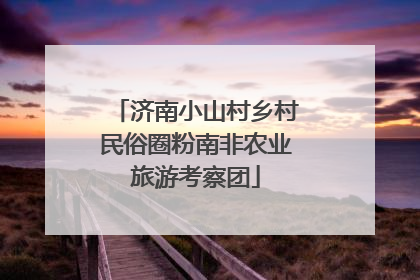 济南小山村乡村民俗圈粉南非农业旅游考察团