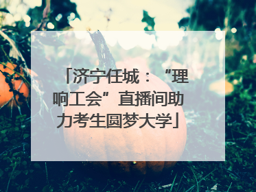 济宁任城：“理响工会”直播间助力考生圆梦大学