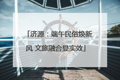 济源：端午民俗焕新风 文旅融合显实效