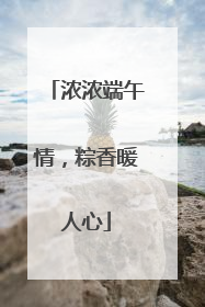浓浓端午情，粽香暖人心