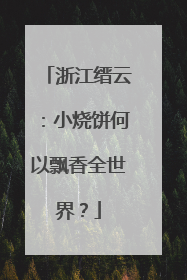 浙江缙云：小烧饼何以飘香全世界？