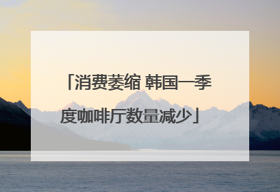 消费萎缩 韩国一季度咖啡厅数量减少