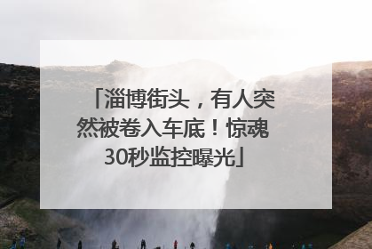 淄博街头，有人突然被卷入车底！惊魂30秒监控曝光