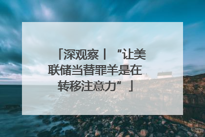 深观察丨“让美联储当替罪羊是在转移注意力”